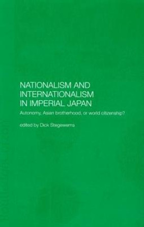 Nationalism and Internationalism in Imperial Japan: Autonomy, Asian Brotherhood, or World Citizenship? by Dick Stegewerns