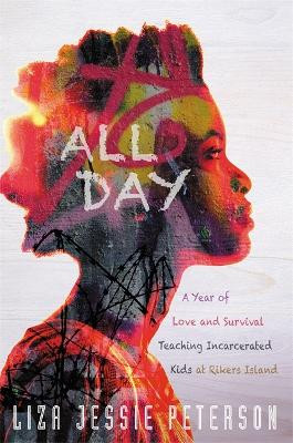 All Day: A Year of Love and Survival Teaching Incarcerated Kids at Rikers Island by Liza Jessie Peterson 9781455570911