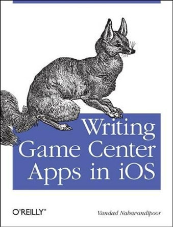 Writing Games Centre Apps in iOS: Bringing Your Players into the Game by Vandad Nahavandipoor 9781449305659