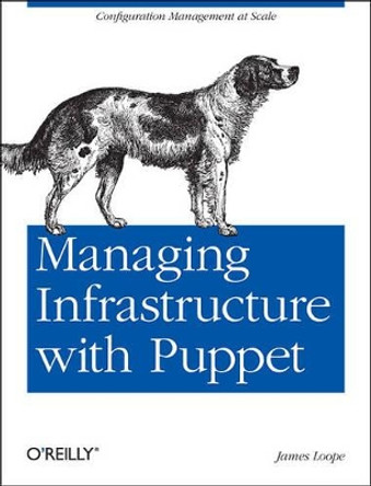 Managing Infrastructure with Puppet: Configuration Management at Scale by James Loope 9781449307639