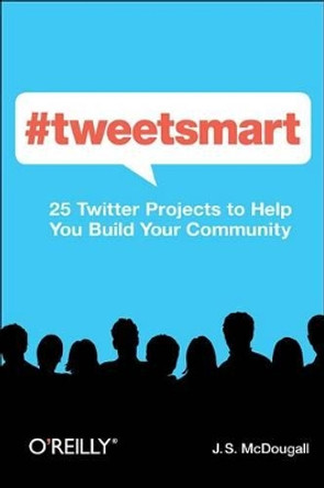 #tweetsmart: 25 Twitter Projects to Help You Build Your Audience by J. S. McDougall 9781449309114