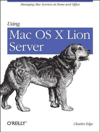 Using Mac OS X Lion Server: Managing MAC Services at Home and Office by Charles Edge 9781449316051