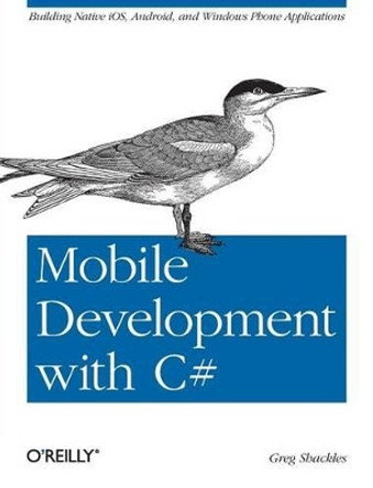 Mobile Development with C#: Building iOS, Android and Windows Phone Applications by Greg Shackles 9781449320232