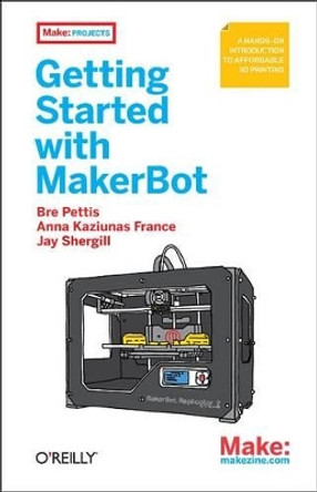 Getting Started with MakerBot: A Hands-on Introduction to Affordable 3D Printing by Bre Pettis 9781449338657