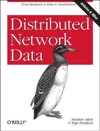 Distributed Network Data: Gathering Information with Xbee-Connected Sensors by Alasdair Allan 9781449360269