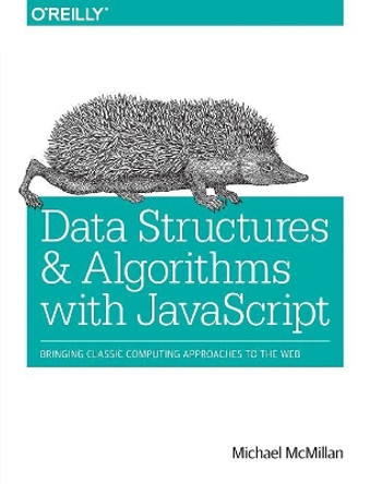 Data Structures and Algorithms with JavaScript: Bringing Classic Computing Approaches to the Web by Michael McMillan 9781449364939