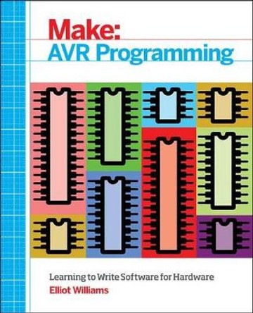 Make: AVR Programming: Get Under the Hood of the Avr Microcontroller Family by Elliot Williams 9781449355784