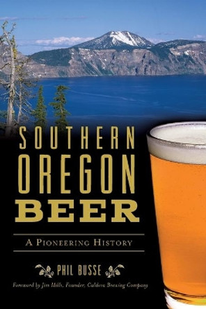 Southern Oregon Beer: A Pioneering History by Phil Busse 9781467142441