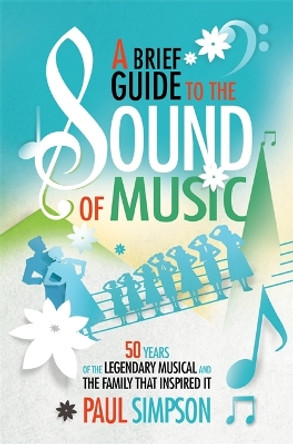 A Brief Guide to The Sound of Music: 50 Years of the Legendary Musical and the Family who Inspired It by Paul Simpson 9781472118745