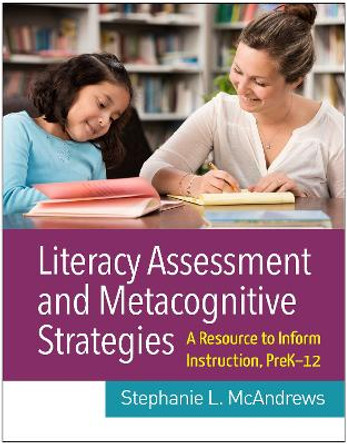 Literacy Assessment and Metacognitive Strategies: A Resource to Inform Instruction, Prek-12 by Stephanie L McAndrews 9781462543700