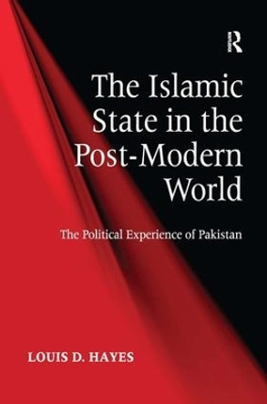 The Islamic State in the Post-Modern World: The Political Experience of Pakistan by Louis D. Hayes 9781472412621