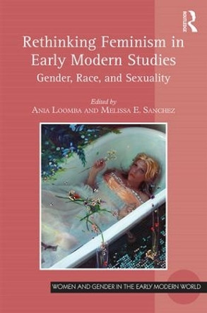 Rethinking Feminism in Early Modern Studies: Gender, Race, and Sexuality Ania Loomba 9781472421760