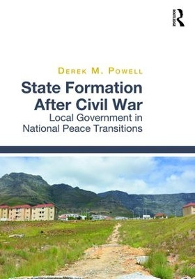 State Formation After Civil War: Local Government in National Peace Transitions by Derek M. Powell 9781472462183