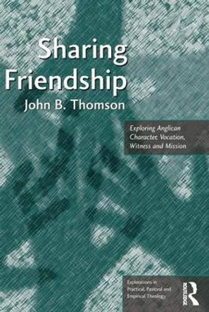 Sharing Friendship: Exploring Anglican Character, Vocation, Witness and Mission by John B. Thomson 9781472454522