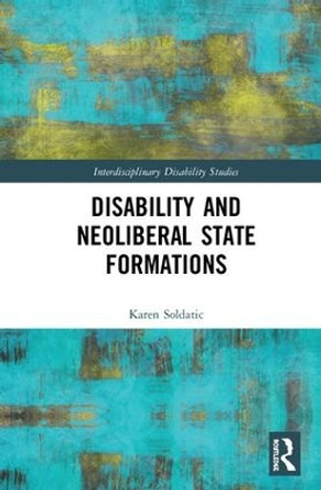 Disability and Neoliberal State Formations by Karen Soldatic 9781472460189