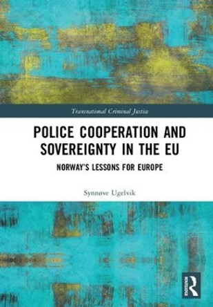 Police Cooperation and Sovereignty in the EU: Norway's Lessons for Europe by Synnove Ugelvik 9781472486776