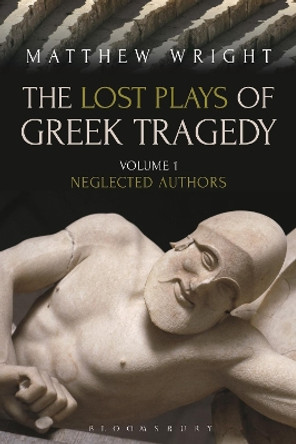 The Lost Plays of Greek Tragedy (Volume 1): Neglected Authors by Matthew Wright 9781472567758