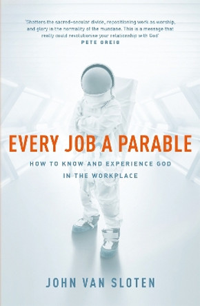 Every Job a Parable: What Farmers, Nurses and Astronauts Tell Us about God by John Van Sloten 9781473670679