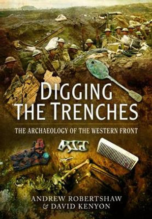 Digging the Trenches: The Archaeology of the Western Front by Andrew Robertshaw 9781473822887