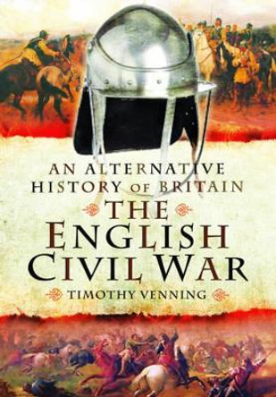 An Alternative History of Britain: The English Civil War by Timothy Venning 9781473827820