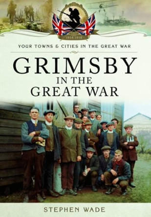 Grimsby in the Great War by Stephen Wade 9781473834262