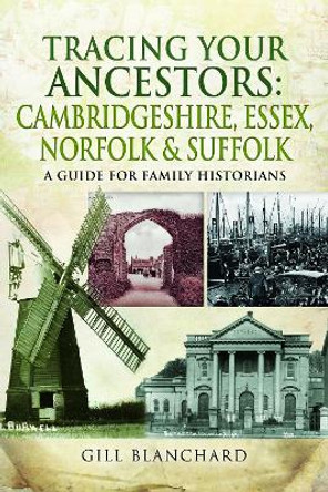 Tracing Your Ancestors: Cambridgeshire, Essex, Norfolk and Suffolk: A Guide For Family Historians by Gill Blanchard 9781473859999