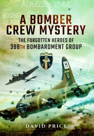 Bomber Crew Mystery: The Forgotten Heroes of 388th Bombardment Group by David Price 9781473870468