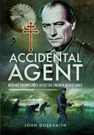 Accidental Agent: Behind Enemy Lines with the French Resistance by John Goldsmith 9781473887817