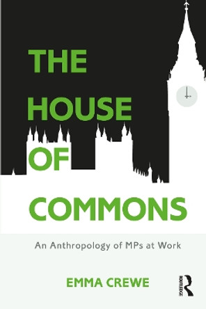 The House of Commons: An Anthropology of MPs at Work by Emma Crewe 9781474234580