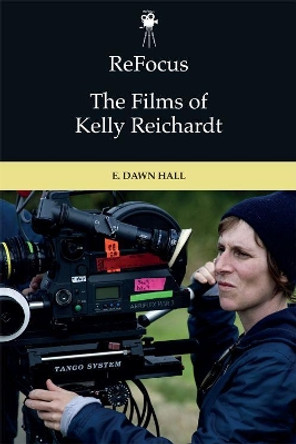 Refocus: the Films of Kelly Reichardt by E. Dawn Hall 9781474452243