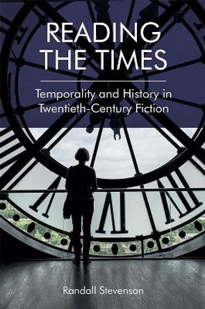 Reading the Times: Temporality and History in Twentieth-Century Fiction by Randall Stevenson 9781474452526