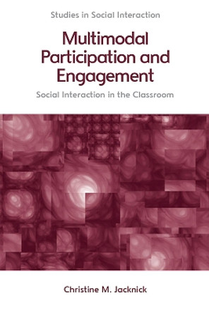 Multimodal Participation and Engagement: Social Interaction in the Classroom by Christine M. Jacknick 9781474455183