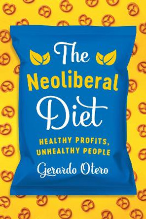 The Neoliberal Diet: Healthy Profits, Unhealthy People by Gerardo Otero 9781477316979