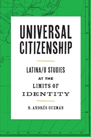 Universal Citizenship: Latina/o Studies at the Limits of Identity by R. Andres Guzman 9781477317631