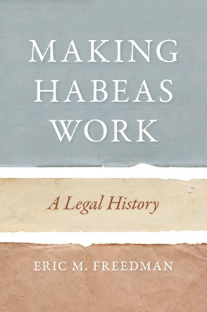 Making Habeas Work: A Legal History by Eric M. Freedman 9781479870974