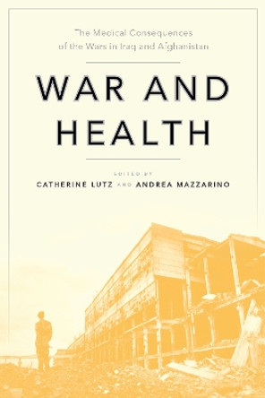 War and Health: The Medical Consequences of the Wars in Iraq and Afghanistan by Catherine Lutz 9781479875962