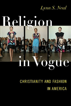 Religion in Vogue: Christianity and Fashion in America by Lynn S. Neal 9781479892709