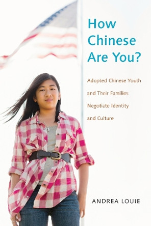 How Chinese Are You?: Adopted Chinese Youth and their Families Negotiate Identity and Culture by Andrea Louie 9781479894635