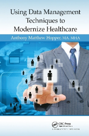 Using Data Management Techniques to Modernize Healthcare by Anthony Matthew Hopper 9781482223972