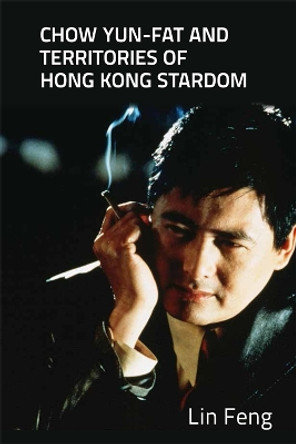 Chow Yun-fat and Territories of Hong Kong Stardom by Lin Feng 9781474405898