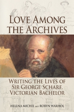 Love Among the Archives: Writing the Lives of George Scharf, Victorian Bachelor by Helena Michie 9781474406635