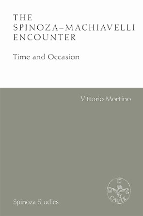 The Spinoza-Machiavelli Encounter: Time and Occasion by Vittorio Morfino 9781474474528