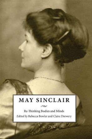 May Sinclair: Re-Thinking Bodies and Minds by Rebecca Bowler 9781474415750