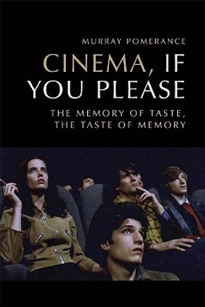 Cinema, If You Please: The Memory of Taste, the Taste of Memory by Murray Pomerance 9781474428699