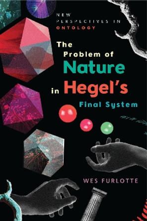 The Problem of Nature in Hegel's Final System by Wes Furlotte 9781474435536