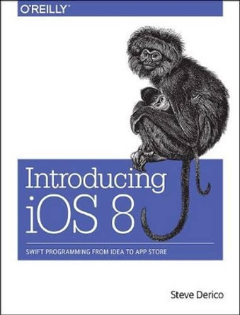 Introducing iOS 8: Swift Programming from Idea to App Store by Steve Derico 9781491908617