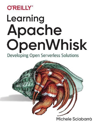 Learning Apache OpenWhisk: Developing Open Serverless Solutions by Michele Sciabarra 9781492046165