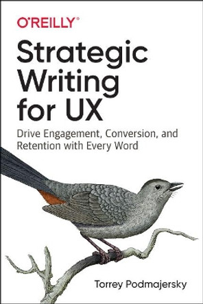 Strategic Writing for UX: Drive Engagement, Conversion, and Retention with Every Word by Torrey Podmajersky 9781492049395