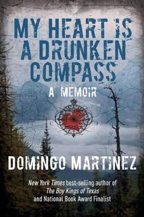 My Heart Is a Drunken Compass: A Memoir by Domingo Martinez 9781493001408