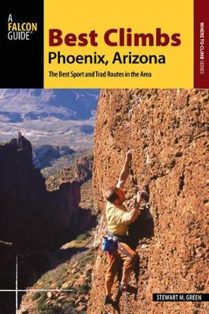 Best Climbs Phoenix, Arizona: The Best Sport and Trad Routes in the Area by Stewart M. Green 9781493022236